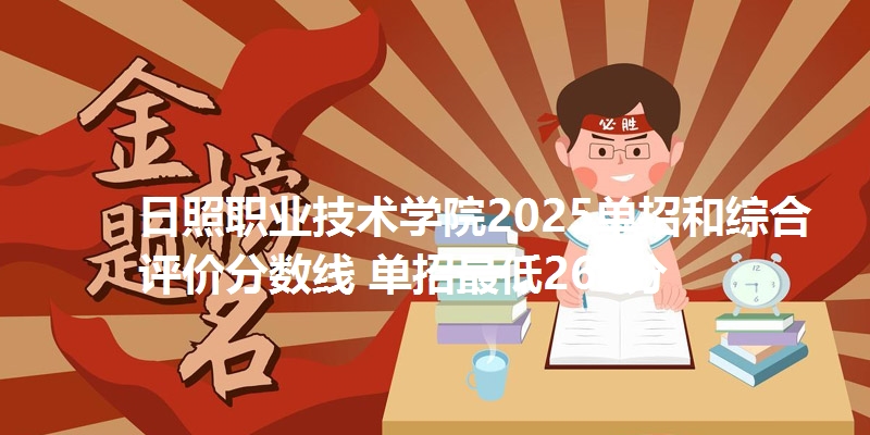 日照职业技术学院2025单招和综合评价分数线 单招最低266分