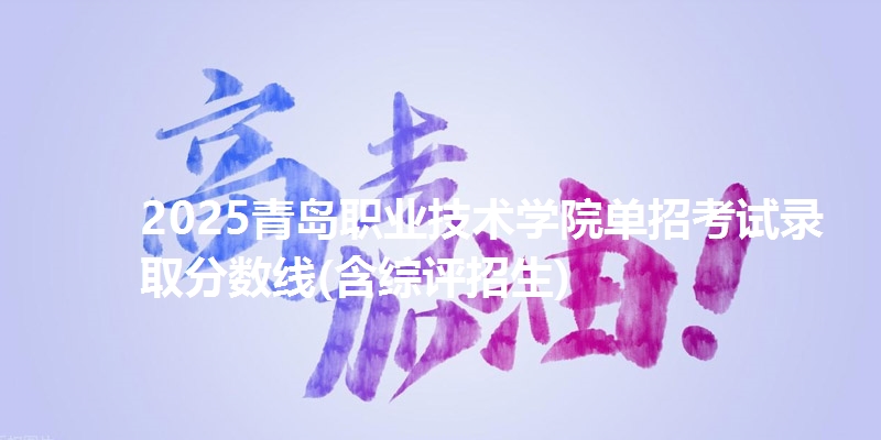 2025青岛职业技术学院单招考试录取分数线(含综评招生)