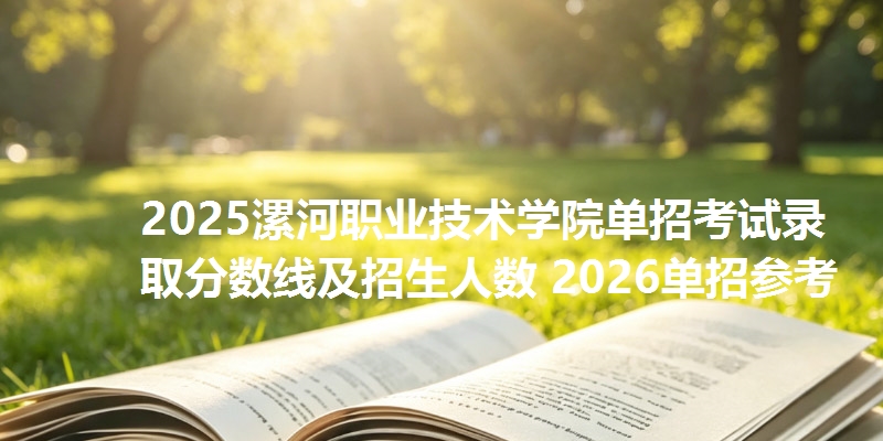 2025漯河职业技术学院单招考试录取分数线及招生人数 2026单招参考