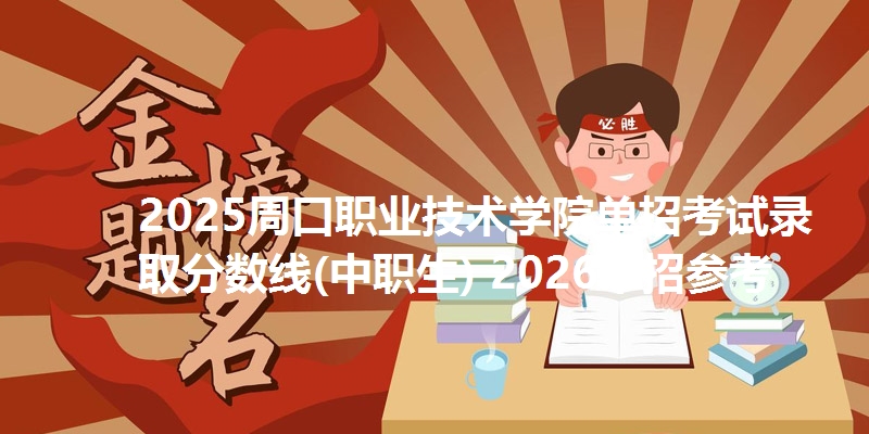 2025周口职业技术学院单招考试录取分数线(中职生) 2026单招参考