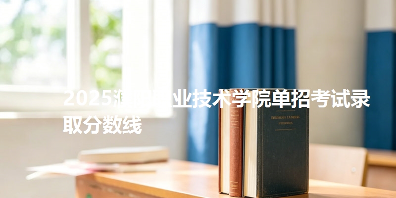 2025濮阳职业技术学院单招考试录取分数线