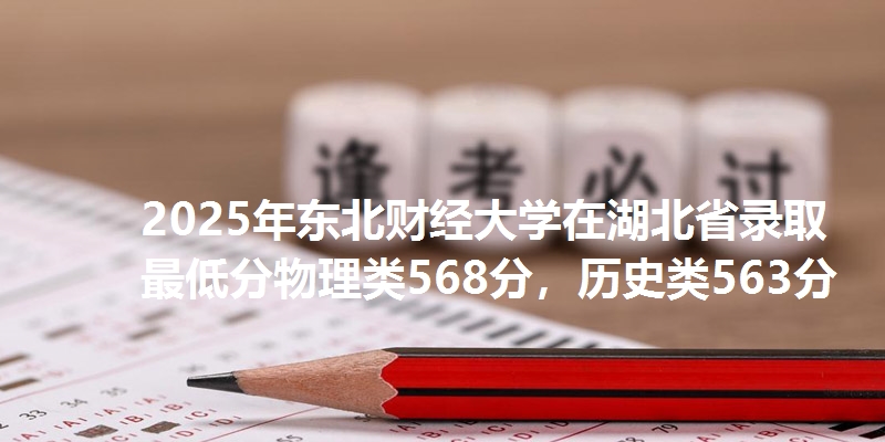 2025年东北财经大学在湖北省录取最低分物理类568分,历史类563分